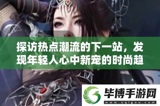 探访热点潮流的下一站